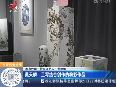【家有收藏·拾光守艺人·景德镇】吴天麟：工写结合创作的粉彩作品