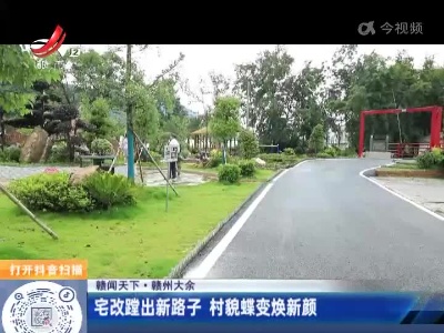 【赣闻天下】赣州大余：宅改蹚出新路子 村貌蝶变焕新颜