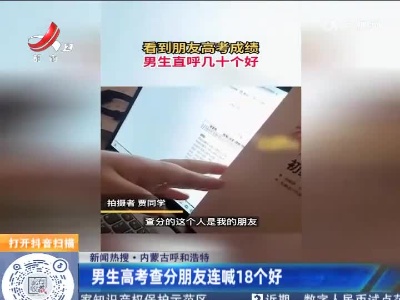 【新闻热搜】内蒙古呼和浩特：男生高考查分朋友连喊18个好