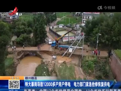 赣州赣县：特大暴雨导致12000多户用户停电 电力部门紧急抢修恢复供电