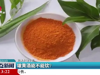 【粽飘香 端午到】雄黄酒能不能饮？