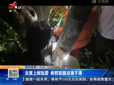 【救在现场】九江：女孩上树玩耍 树杈咬腿动弹不得