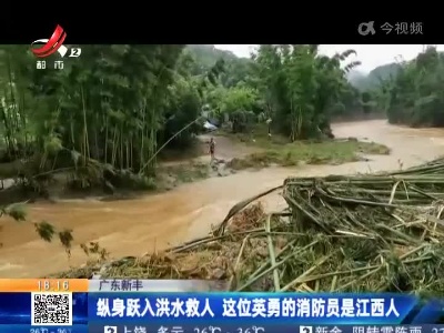 广东新丰：纵身跃入洪水救人 这位英勇的消防员是江西人