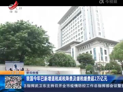 我国今年已新增退税减税降费及缓税缓费超2万亿元