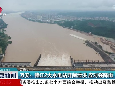 万安：赣江2大水电站开闸泄洪 应对强降雨