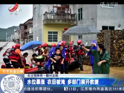 【关注强降雨】赣州龙南：水位暴涨 农田被淹 多部门展开救援