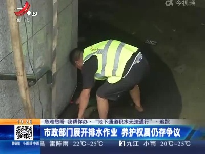 【急难愁盼 我帮你办·“地下通道积水无法通行”·追踪】市政部门展开排水作业 养护权属仍存争议