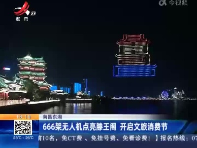 南昌东湖：666架无人机点亮滕王阁 开启文旅消费节