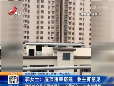 【急难愁盼 我帮你办·声音】吉安泰和·郭女士：屋顶违章搭建 业主有意见