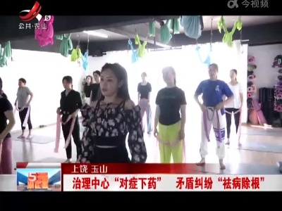 上饶玉山：治理中心“对症下药” 矛盾纠纷“祛病除根”