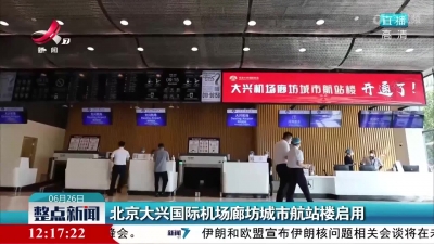 北京大兴国际机场廊坊城市航站楼启用