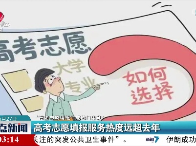 【“高考志愿填报”成热门生意？】高考志愿填报服务热度远超去年