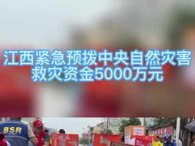 江西预拨救灾资金5000万元  用于转移安置生活救助