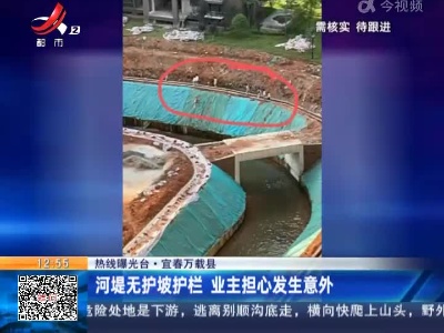 【热线曝光台】宜春万载县：河堤无护坡护栏 业主担心发生意外