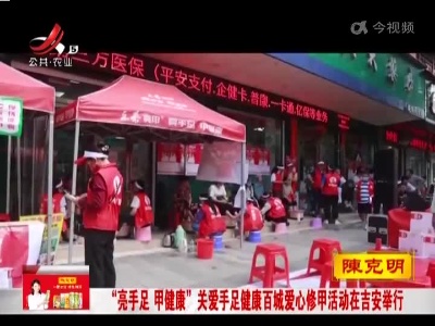 “亮手足 甲健康”关爱手足健康百城爱心修甲活动在吉安举行