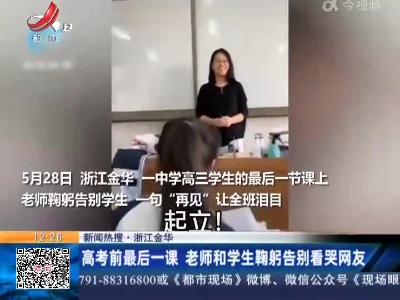 【新闻热搜】浙江金华：高考前最后一课 老师和学生鞠躬告别看哭网友