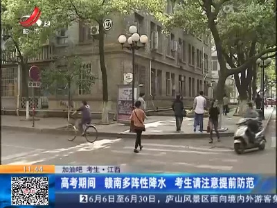 【加油吧 考生】江西：高考期间 赣南多阵性降水 考生请注意提前防范