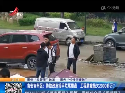 【聚焦“放管服”改革 曝光“怕慢假庸散”】吉安吉州区：协助政府接手烂尾楼盘 工程款被拖欠2000多万？