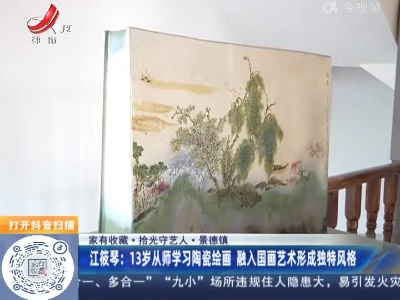 【家有收藏·拾光守艺人·景德镇】江筱琴：13岁从师学习陶瓷绘画 融入国画艺术形成独特风格