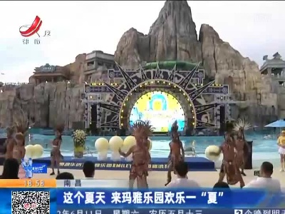 南昌：这个夏天 来玛雅乐园欢乐一“夏”