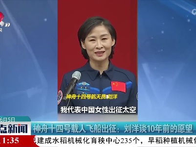 神舟十四号载人飞船出征：刘洋谈10年前的愿望
