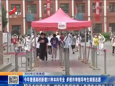 【2022年江西高招】今年普通高校新增31种本科专业 多措并举指导考生填报志愿