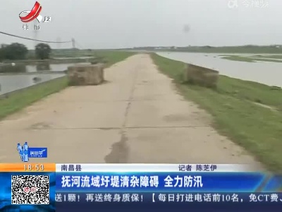 南昌县：抚河流域圩堤清杂障碍 全力防汛