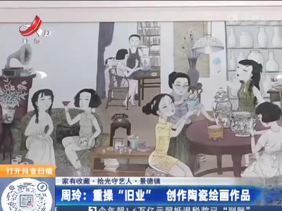 【家有收藏·拾光守艺人·景德镇】周玲：重操“旧业” 创作陶瓷绘画作品