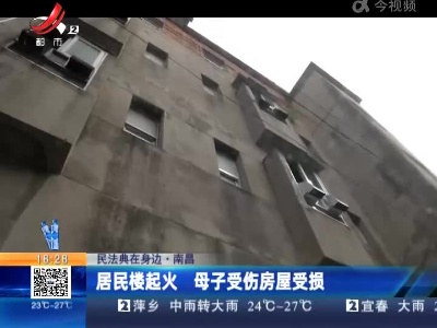 【民法典在身边】南昌：居民楼起火 母子受伤房屋受损