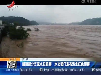 江西：赣南部分支流水位超警 水文部门发布洪水红色预警