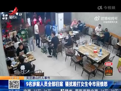 【关注唐山打人事件】9名涉案人员全部归案 骚扰殴打女生令市民愤怒