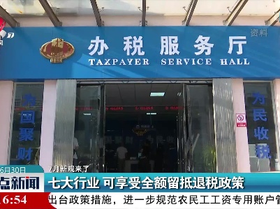 【7月新规来了】七大行业 可享受全额留抵退税政策