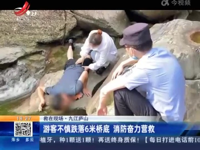 【救在现场】九江庐山：游客不慎跌落6米桥底 消防奋力营救