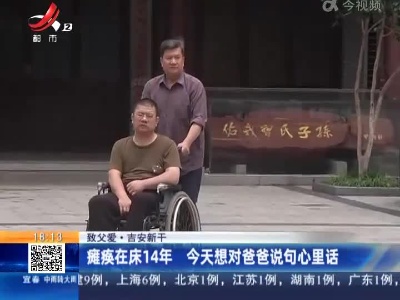 【致父爱】吉安新干：瘫痪在床14年 今天想对爸爸说句心里话