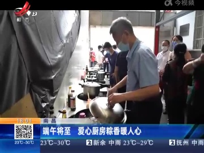 南昌：端午将至 爱心厨房粽香暖人心