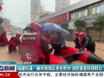 【应对强降雨】福建松溪：暴雨致城区多处积水 消防紧急转移群众