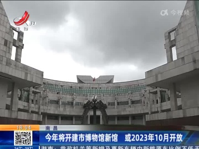 南昌：今年将开建市博物馆新馆 或2023年10月开放