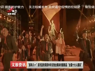 “那年八一”系列宣传荣获中华文物全媒体传播精品“全国十大入围奖”