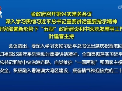 省政府召开第94次常务会议 深入学习贯彻习近平总书记重要讲话重要指示精神 研究部署新形势下“五型”政府建设和中医药发展等工作 叶建春主持