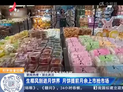 【新闻热搜】湖北武汉：生椰风刮进月饼界 月饼提前月余上市抢市场