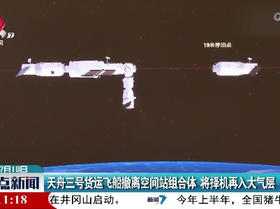 天舟三号货运飞船撤离空间站组合体 将择机再入大气层