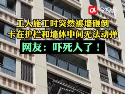 吓死人！工人施工时突然被墙砸倒……