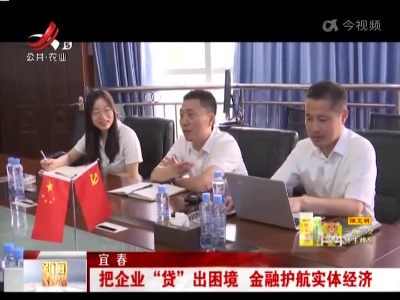 宜春：把企业“贷”出困境 金融护航实体经济