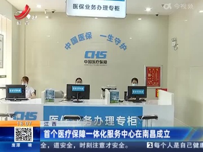 江西：首个医疗保障一体化服务中心在南昌成立