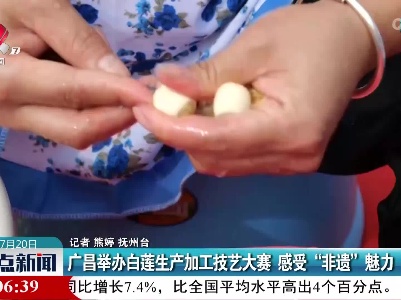 广昌举办白莲生产加工技艺大赛 感受“非遗”魅力