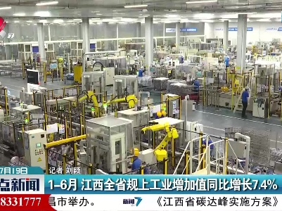 1-6月 江西全省规上工业增加值同比增长7.4%