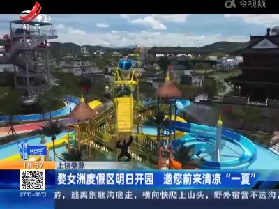 上饶婺源：婺女洲度假区明日开园 邀您前来清凉“一夏”