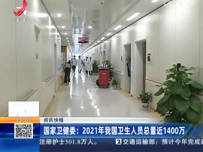 国家卫健委：2021年我国卫生人员总量近1400万