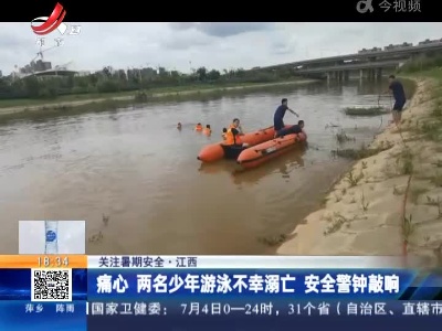 【关注暑期安全】江西：痛心 两名少年游泳不幸溺亡 安全警钟敲响