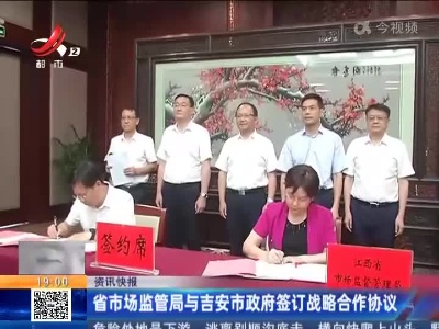 江西省市场监管局与吉安市政府签订战略合作协议